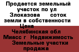 Продается земельный участок по ул. Злоказова, 10 соток земли в собственности › Цена ­ 500 000 - Челябинская обл., Миасс г. Недвижимость » Земельные участки продажа   